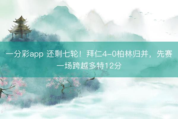 一分彩app 还剩七轮！拜仁4-0柏林归并，先赛一场跨越多特12分