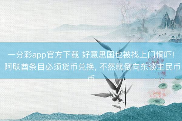一分彩app官方下载 好意思国也被找上门恫吓! 阿联酋条目必须货币兑换, 不然就倒向东谈主民币