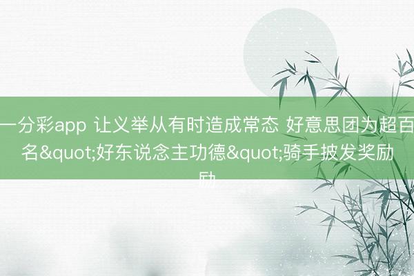 一分彩app 让义举从有时造成常态 好意思团为超百名"好东说念主功德"骑手披发奖励
