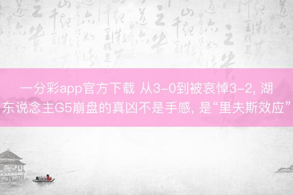 一分彩app官方下载 从3-0到被哀悼3-2, 湖东说念主G5崩盘的真凶不是手感, 是“里夫斯效应”